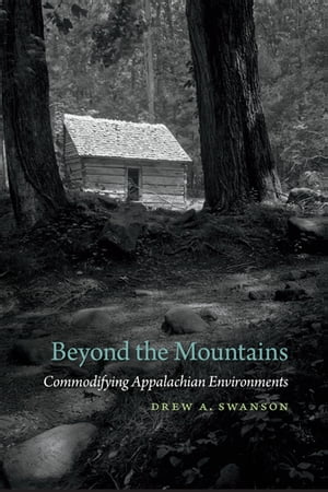 Beyond the Mountains Commodifying Appalachian Environments【電子書籍】 Drew A. Swanson