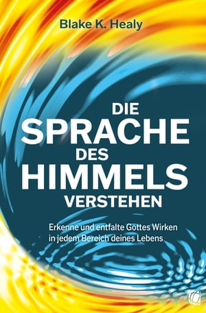 Die Sprache des Himmels verstehen Erkenne und entfalte Gottes Wirken in jedem Bereich deines LebensŻҽҡ[ Blake K. Healy ]