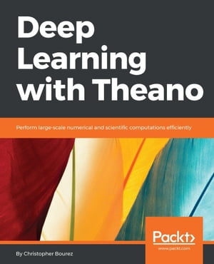 Deep Learning with Theano Develop deep neural networks in Theano with practical code examples for image classification, machine translation, reinforcement agents, or generative models【電子書籍】 Christopher Bourez