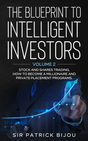 The Blueprint to Intelligent Investors: Volume 2 Stock and Shares Trading, How to Become A Millionaire and Private Placement ProgramsŻҽҡ[ Sir Patrick Bijou ]