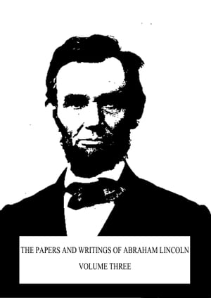 The Papers And Writings Of Abraham Lincoln Volume Three