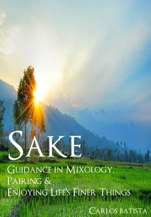 Sake: Guidance in Mixology, Pairing & Enjoying Life’s Finer Things