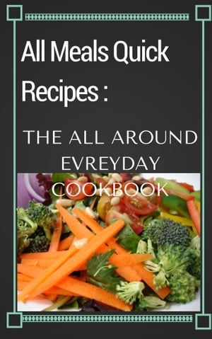 All Meals Quick Recipes: The All Around Everyday Cookbook