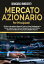 MERCATO AZIONARIO PER PRINCIPIANTI, Da Zero a Investitore Esperto! Cosa ? e Come Guadagnare in Borsa. Impara Passo Passo ad acquistare le Azioni Giuste, Generare Dividendi e Accumulare Reddito Passivo.Żҽҡ[ Giancarlo Innocenti ]