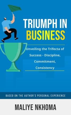 Triumph in Business Unveiling the Trifecta of Success - Discipline, Commitment, Consistency