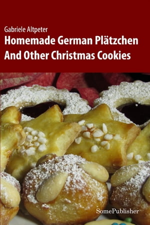 Homemade German Pl?tzchen And Other Christmas Cookies【電子書籍】[ Gabriele Altpeter ]