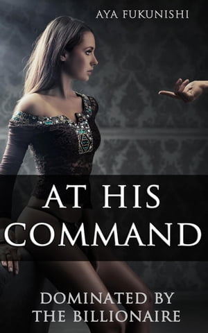 At His Command: Dominated by the Billionaire