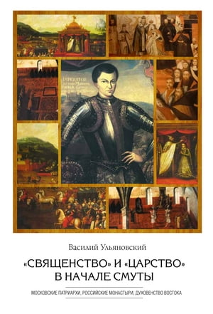 «Священство» и «царство» в начале Смуты : Московские Патриархи, российские монастыри, духовенство Востока.