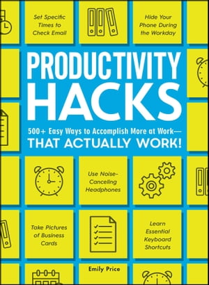 Productivity Hacks 500+ Easy Ways to Accomplish More at Work--That Actually Work!