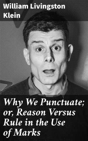 Why We Punctuate; or, Reason Versus Rule in the Use of Marks