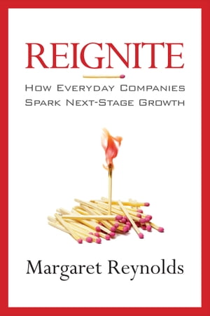 Reignite How Everyday Companies Spark Next Stage Growth【電子書籍】[ Margaret Reynolds ]