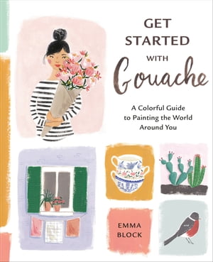 Get Started with Gouache A Colorful Guide to Painting the World Around You【電子書籍】 Emma Block