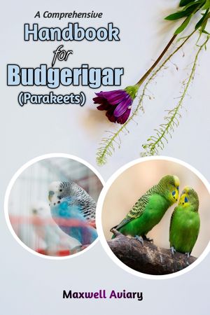 A Comprehensive Handbook for Budgerigar (Budgies/Parakeets)