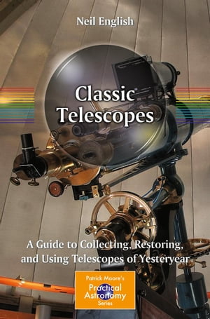 Classic Telescopes A Guide to Collecting, Restoring, and Using Telescopes of Yesteryear