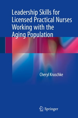 Leadership Skills for Licensed Practical Nurses Working with the Aging Population【電子書籍】 Cheryl Kruschke