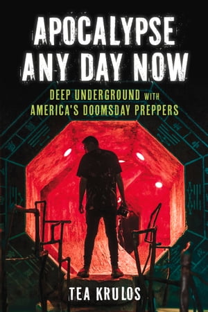 Apocalypse Any Day Now Deep Underground with America 039 s Doomsday Preppers【電子書籍】 Tea Krulos