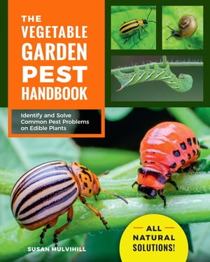 The Vegetable Garden Pest Handbook Identify and Solve Common Pest Problems on Edible Plants - All Natural Solutions!【電子書籍】[ Susan Mulvihill ]