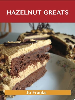 Hazelnut Greats: Delicious Hazelnut Recipes, The Top 77 Hazelnut Recipes【電子書籍】[ Jo Franks ]