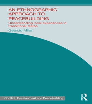 An Ethnographic Approach to Peacebuilding Understanding Local Experiences in Transitional States