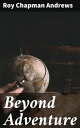 Beyond Adventure【電子書籍】 Roy Chapman Andrews