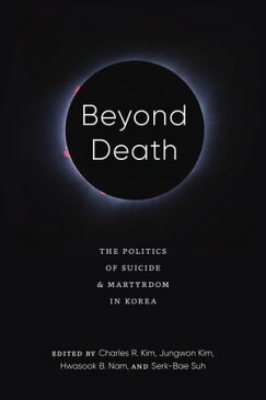 Beyond DeathThe Politics of Suicide and Martyrdom in Korea【電子書籍】[ Clark W. Sorensen ]