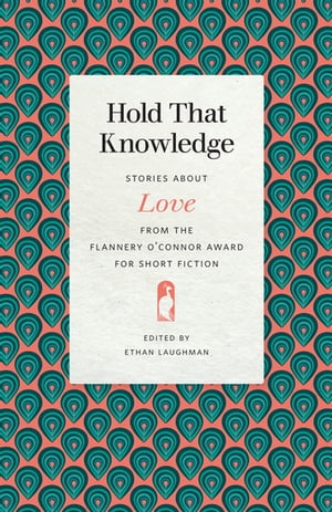 Hold That Knowledge Stories about Love from the Flannery O'Connor Award for Short Fiction