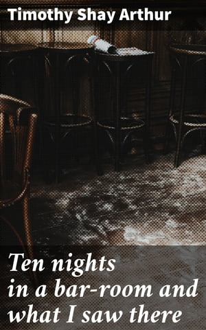 Ten nights in a bar-room and what I saw there【電子書籍】 Timothy Shay Arthur