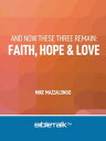 And Now These Three Remain: Faith, Hope and Love【電子書籍】 Mike Mazzalongo