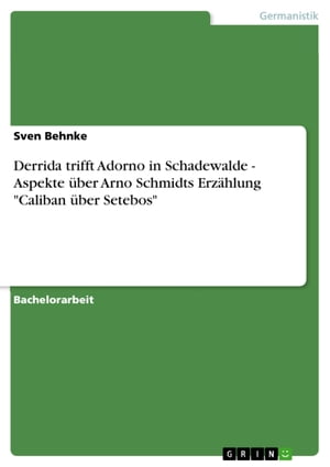 Derrida trifft Adorno in Schadewalde - Aspekte ?ber Arno Schmidts Erz?hlung 'Caliban ?ber Setebos'
