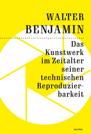 Das Kunstwerk im Zeitalter seiner technischen Reproduzierbarkeit Der Grundlagentext zur Kunstphilosophie im 20. Jahrhundert