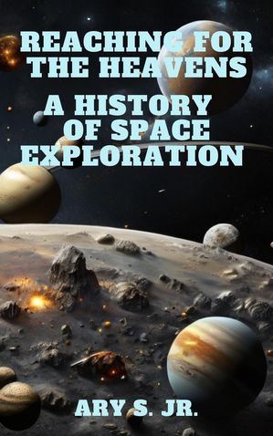 Reaching for the Heavens A History of Space Exploration【電子書籍】 Ary S. Jr.