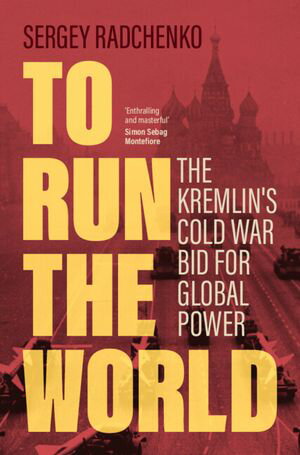 To Run the World The Kremlin's Cold War Bid for Global Power