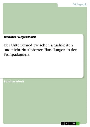 Der Unterschied zwischen ritualisierten und nicht ritualisierten Handlungen in der Fr?hp?dagogik