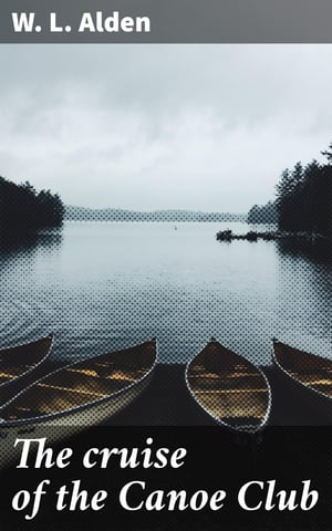 The cruise of the Canoe Club【電子書籍】[ W. L. Alden ]