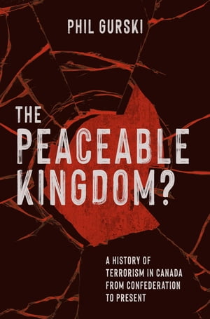 The Peaceable Kingdom? A History of Terrorism in Canada from Confederation to Pr...