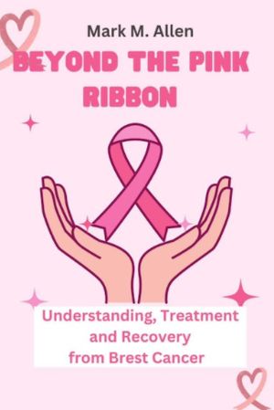 BEYOND THE PINK RIBBON Understanding, Treatment and Recovery from Breast Cancer【電子書籍】[ Mark.M. Allen ]