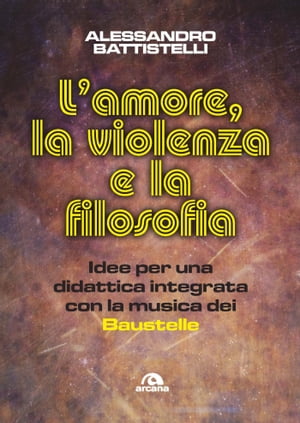 L'amore, la violenza e la filosofia Idee per una didattica integrata con la musica dei Baustelle【電子書籍】[ Alessandro Battistelli ]