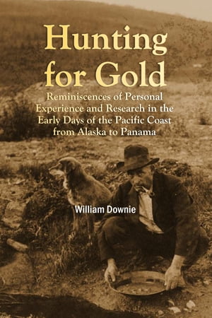 Hunting for Gold: Reminiscences of Personal Experience and Research in the Early Days of the Pacific Coast from Alaska to Panama