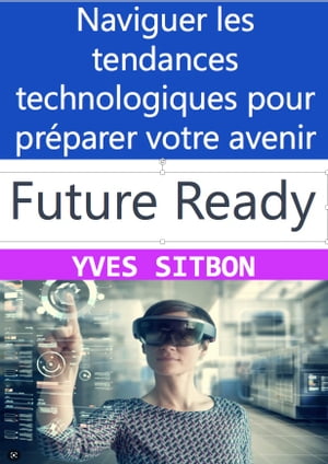 Future-Ready: Naviguer les tendances technologiques pour pr?parer votre avenir Pr?parez-vous pour l'avenir : comprendre les tendances technologiques qui vont changer notre vie
