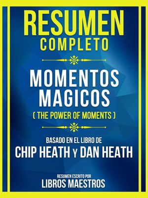 Resumen Completo - Momentos Magicos (The Power Of Moments) - Basado En El Libro De Chip Heath Y Dan Heath (Edicion Extendida)