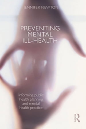 Preventing Mental Ill-Health Informing public health planning and mental health practice【電子書籍】[ Jennifer Newton ]