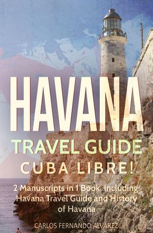 Havana Travel Guide: Cuba Libre! 2 Manuscripts in 1 Book, Including