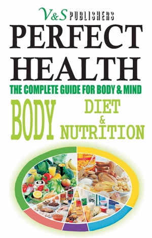 Perfect Health - Body Diet & Nutrition: Nutritional guide to staying fit & healthy