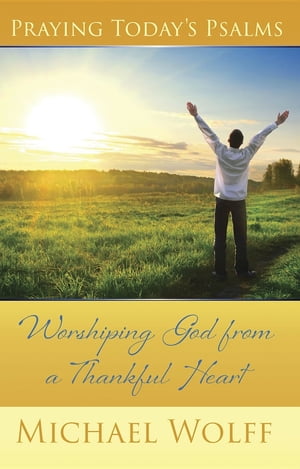 Praying Today 039 s Psalms Worshiping God from a Thankful Heart【電子書籍】 Mike Wolff