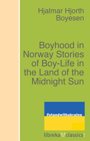 Boyhood in Norway Stories of Boy-Life in the Land of the Midnight Sun【電子書籍】[ Hjalmar Hjorth Boyesen ]