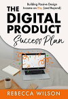 The Digital Product Success Plan Building Passive Design Income on Etsy (and Beyond!)【電子書籍】[ Rebecca Wilson ]