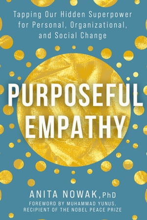 Purposeful Empathy Tapping Our Hidden Superpower for Personal, Organizational, and Social Change【電子書籍】[ Anita Nowak ]