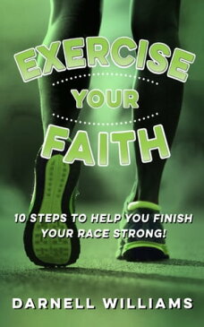 Exercise Your Faith! 10 Steps to Help You Finish Your Race Strong!【電子書籍】[ Darnell Williams ]