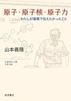 原子・原子核・原子力　わたしが講義で伝えたかったこと【電子書籍】[ 山本義隆 ]