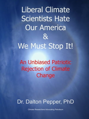 Liberal Climate Scientists Hate Our America & We Must Stop It! An Unbiased Patriotic Rejection of Climate Change